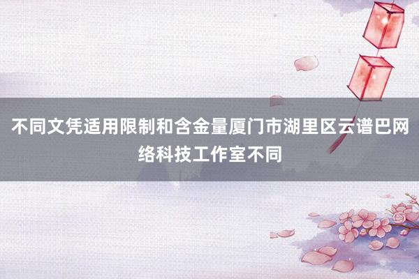 不同文凭适用限制和含金量厦门市湖里区云谱巴网络科技工作室不同